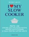 I love my slow cooker. Peste 100 dintre cele mai bune rețete pentru multicooker și oala pentru gătire lentă