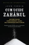 Cum ucide zahărul. Adevărul ascuns despre obezitate, diabet, boli cardiovasculare și cancer