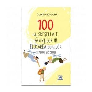 100 de greseli ale parintilor in educatia copiilor: Sfaturi si solutii