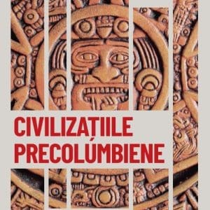 Civilizatiile precolumbiene. Mayasii, aztecii si incasii. Vol. 18. Descopera istoria