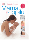 Mama și copilul. Manual practic pentru părinți, de la concepere la trei ani