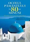 Ocolul pământului în 80 de minuni. Destinații de vis pe cinci continente