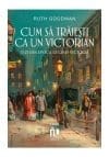 Cum sa traiesti ca un victorian. O zi din epoca reginei Victoria