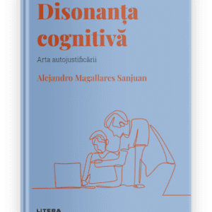 Volumul 21. Descopera Psihologia. Disonanta cognitiva. Arta autojustificarii