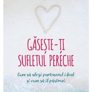 Gaseste-ti sufletul pereche – cum sa alegi partenerul ideal si cum sa il pastrezi