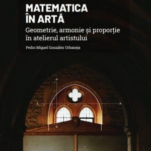 Matematica in arta. Geometrie, armonie si proportie in atelierul artistului