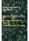 Mindfulness, calea constienta spre compasiunea de sine. Cum sa te eliberezi de gandurile si de emotiile distructive