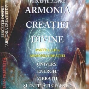Perceptii despre Armonia Creatiei Divine. Partea a 3-a – Armonia Creatiei. Univers, Energii, Vibratii, entitati celeste si terestre