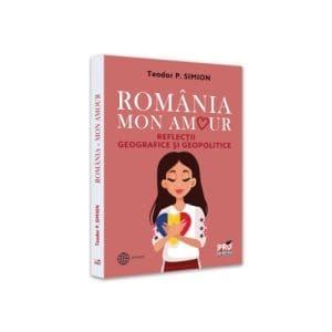 Romania – Mon amour. Reflectii geografice si geopolitice