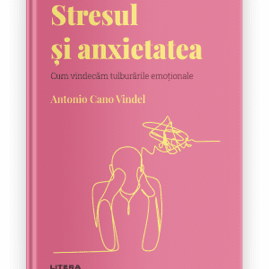 Volumul 15. Descopera Psihologia. Stresul si anxietatea. Cum vindecam tulburarile emotionale