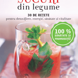 Sucuri din legume. 30 de rețete pentru detoxifiere, energie, sănătate și vitalitate – Reeditare