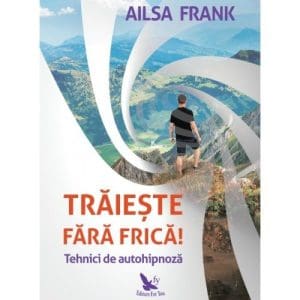 Traieste fara frica! Tehnici de autohipnoza