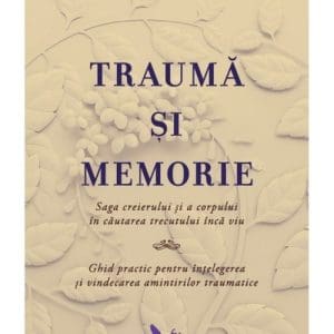 Trauma si memorie. Saga creierului si a corpului în cautarea trecutului inca viu